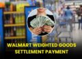 Walmart Weighted Goods Settlement Payment: US Residents Getting Upto $500!